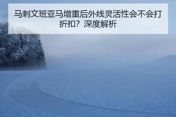 ma-ci-wen-ban-ya-ma-zeng-zhong-hou-wai-xian-ling-huo-xing-hui-bu-hui-da-zhe-kou-shen-du-jie-xi-2-390.jpg